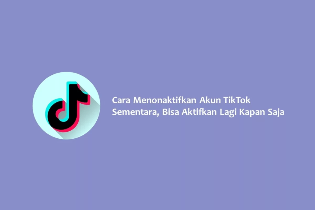 Cara Menonaktifkan Akun TikTok Sementara, Bisa Aktifkan Lagi Kapan Saja