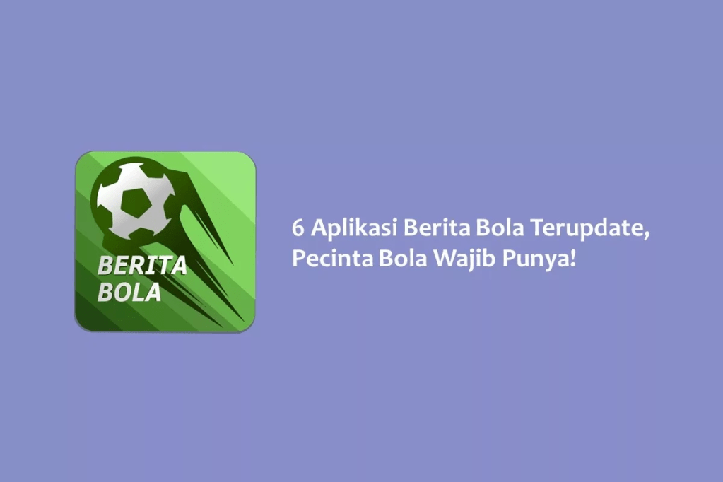 6 Aplikasi Berita Bola Terupdate, Pecinta Bola Wajib&nbsp;Punya!