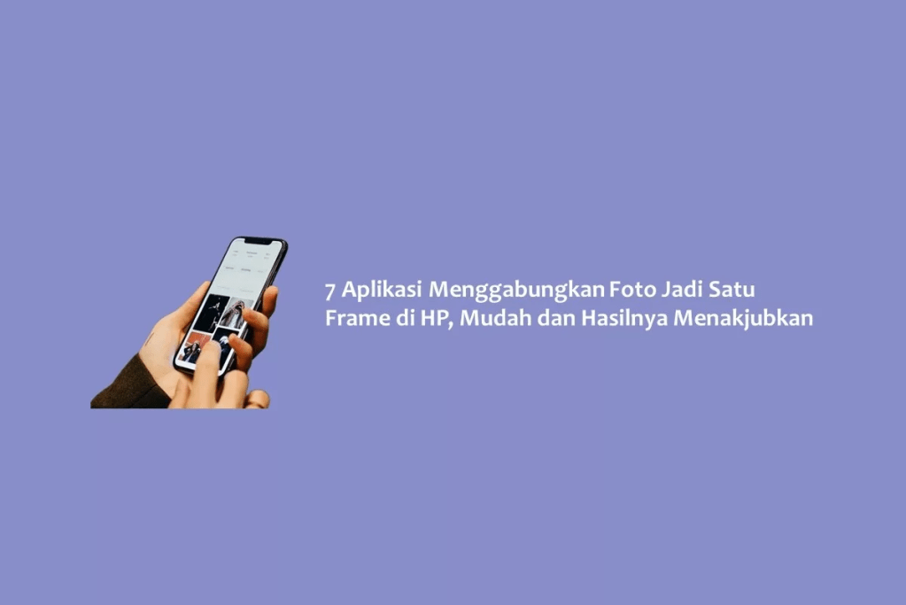 7 Aplikasi Menggabungkan Foto Jadi Satu Frame di HP, Mudah dan Hasilnya Menakjubkan