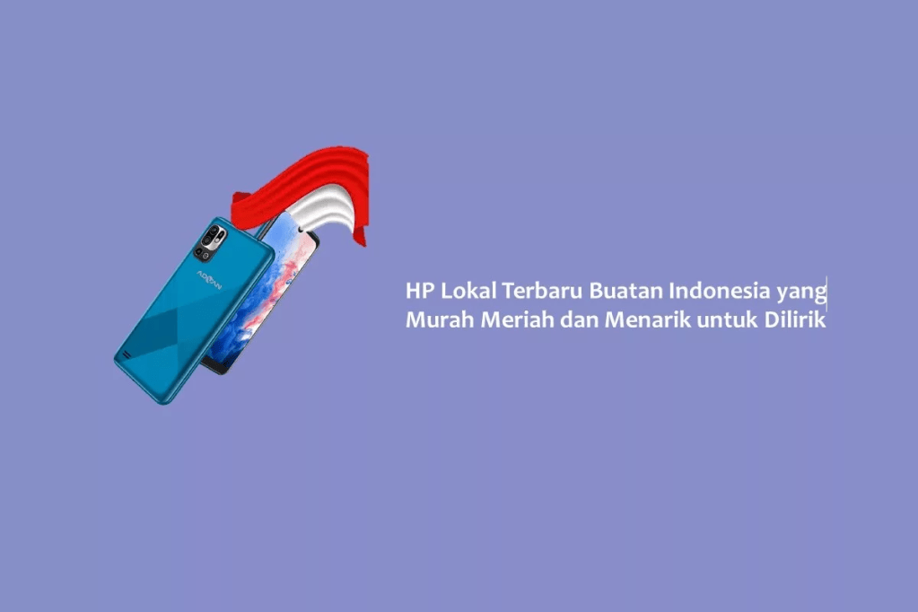 HP Lokal Terbaru Buatan Indonesia yang Murah Meriah dan Menarik untuk Dilirik