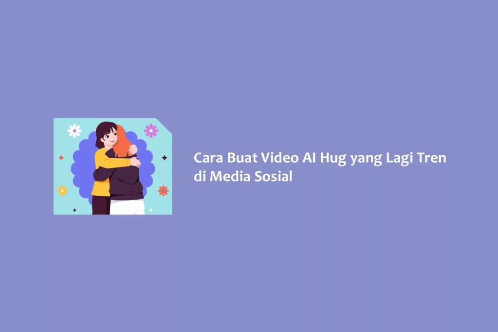 Cara Buat Video AI Hug yang Lagi Tren di Media Sosial