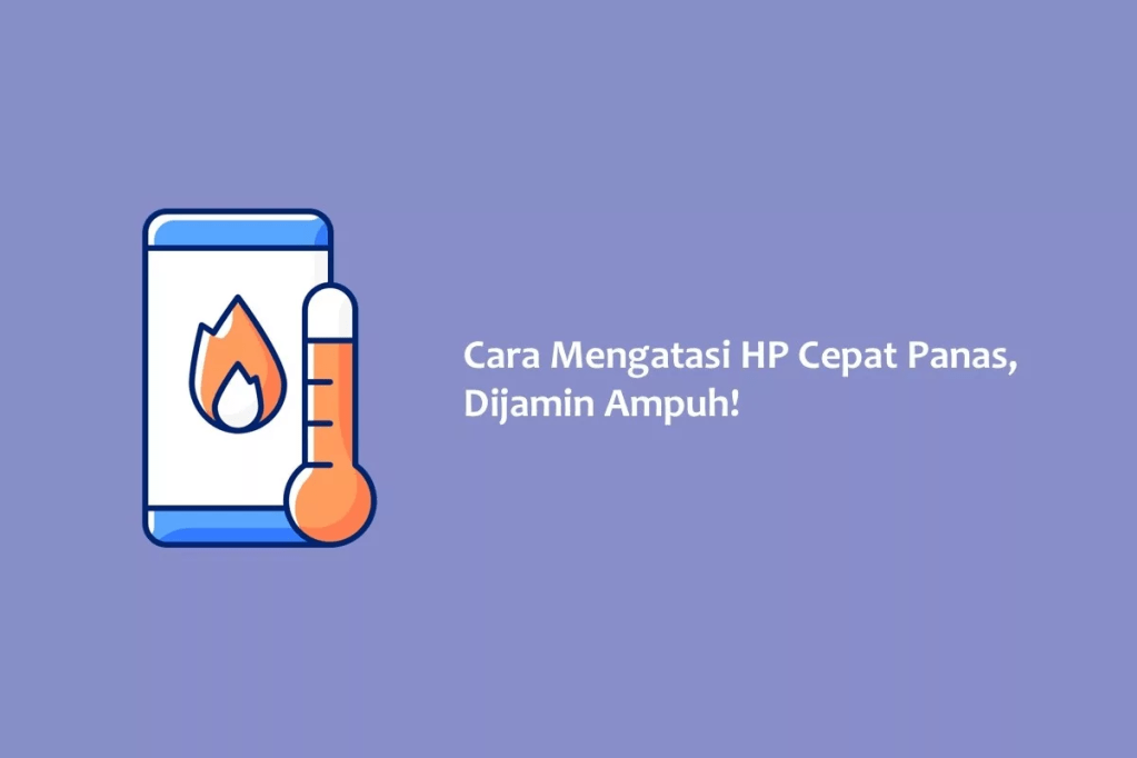 Cara Mengatasi HP Cepat Panas, Dijamin Ampuh!