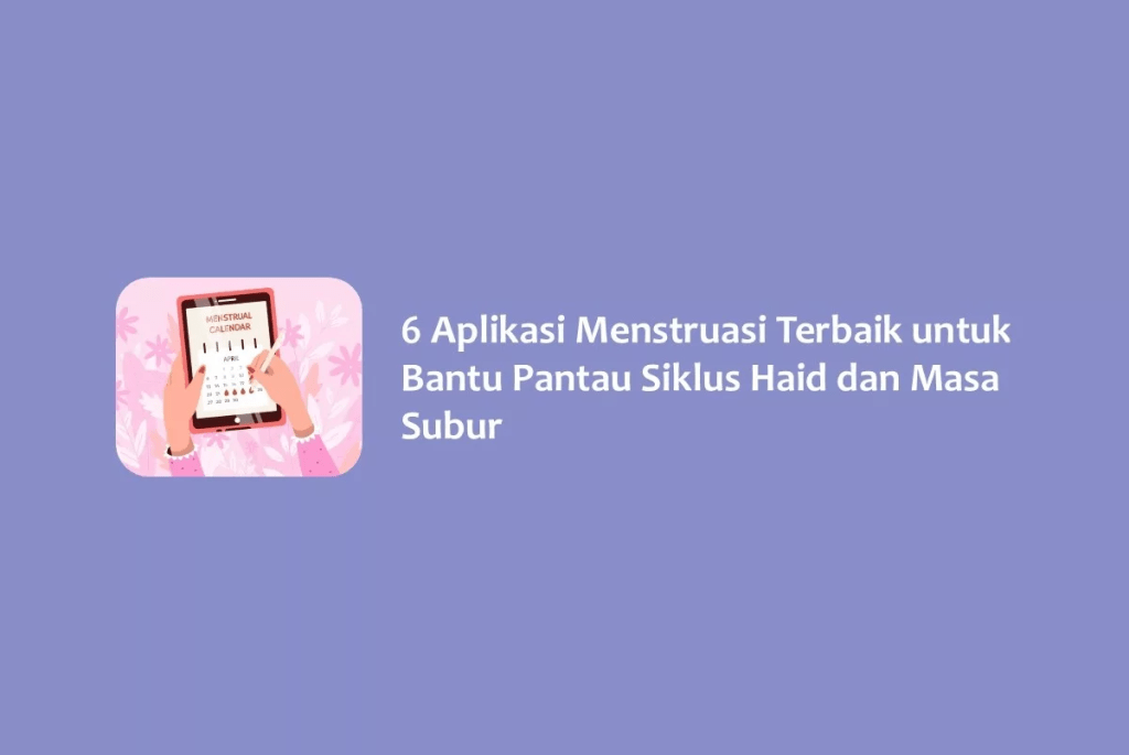 6 Aplikasi Menstruasi Terbaik untuk Bantu Pantau Siklus Haid dan Masa&nbsp;Subur