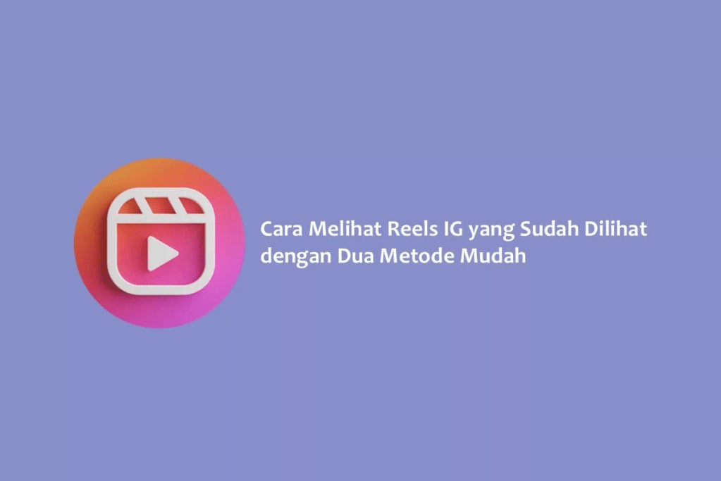 Cara Melihat Reels IG yang Sudah Dilihat dengan Dua Metode Mudah