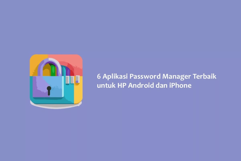 6 Aplikasi Password Manager Terbaik untuk HP Android dan iPhone