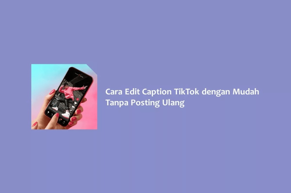 Cara Edit Caption TikTok dengan Mudah Tanpa Posting&nbsp;Ulang